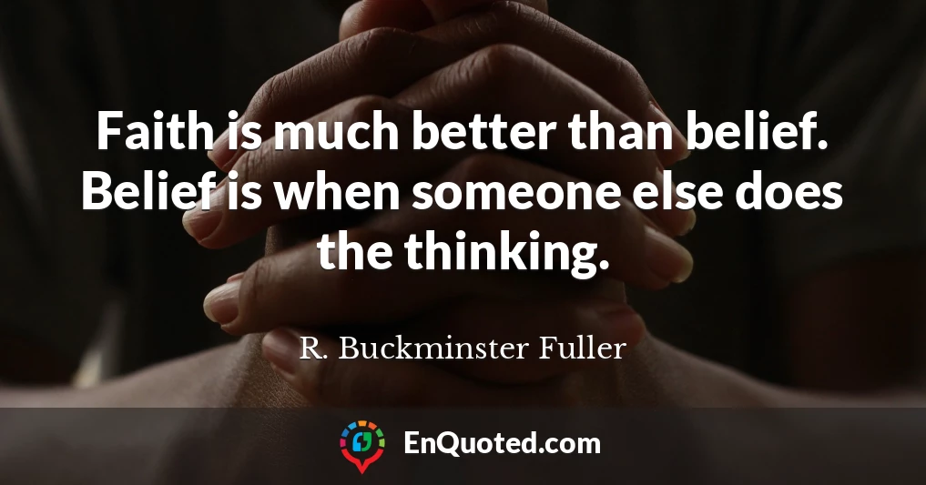 Faith is much better than belief. Belief is when someone else does the thinking.