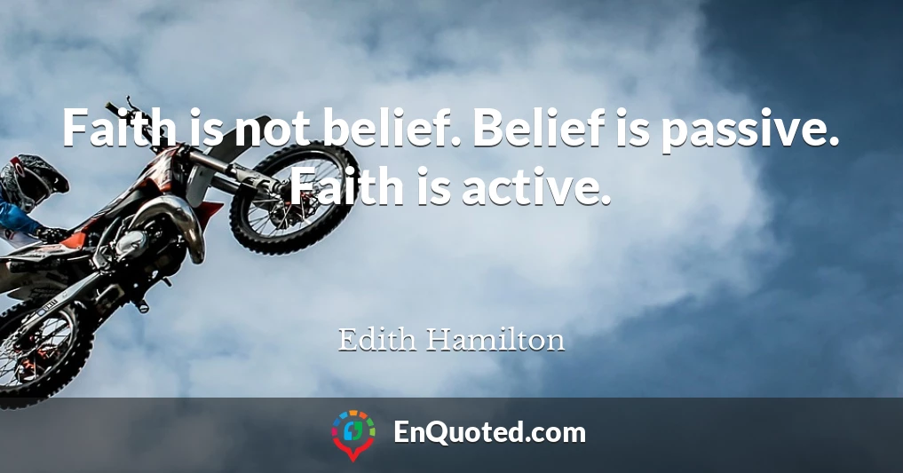 Faith is not belief. Belief is passive. Faith is active.