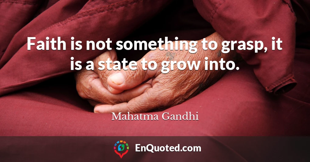 Faith is not something to grasp, it is a state to grow into.