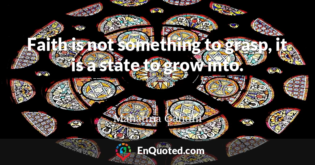 Faith is not something to grasp, it is a state to grow into.