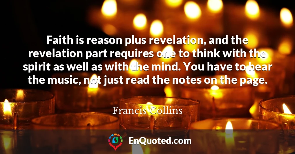 Faith is reason plus revelation, and the revelation part requires one to think with the spirit as well as with the mind. You have to hear the music, not just read the notes on the page.