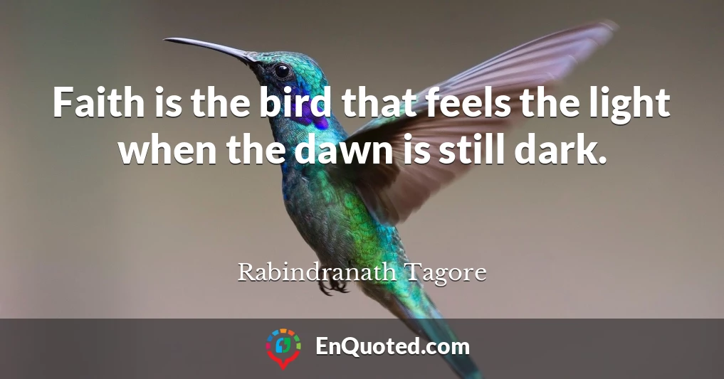 Faith is the bird that feels the light when the dawn is still dark.