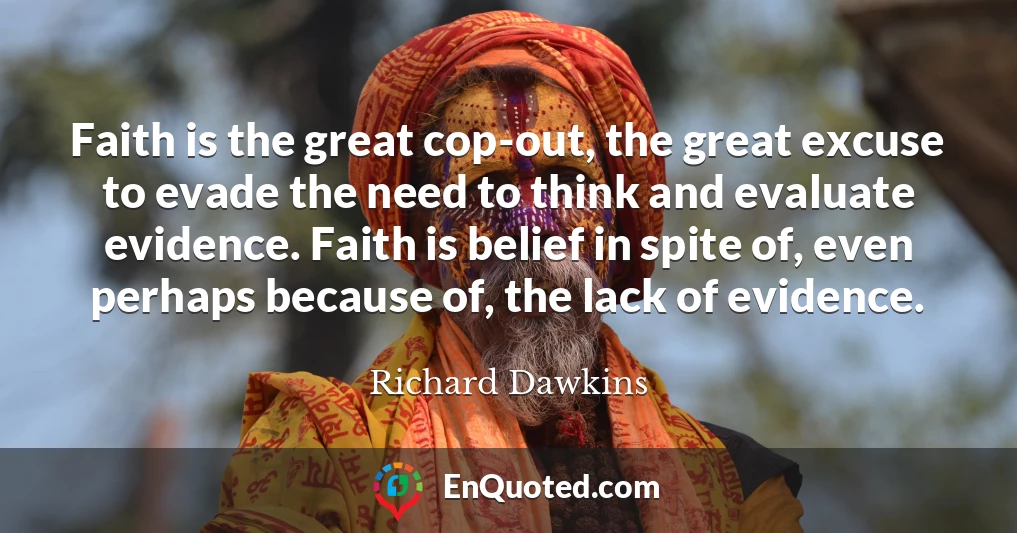 Faith is the great cop-out, the great excuse to evade the need to think and evaluate evidence. Faith is belief in spite of, even perhaps because of, the lack of evidence.