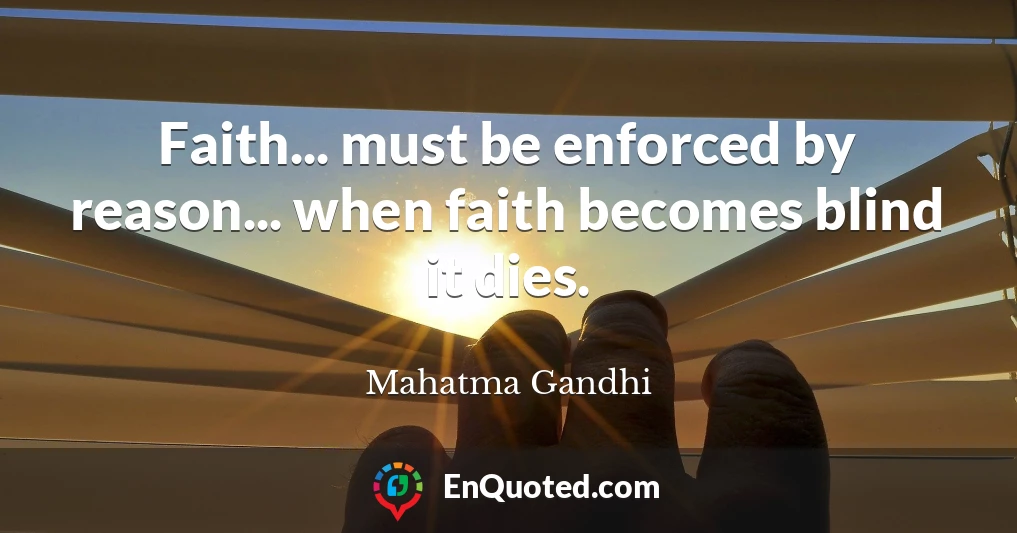 Faith... must be enforced by reason... when faith becomes blind it dies.