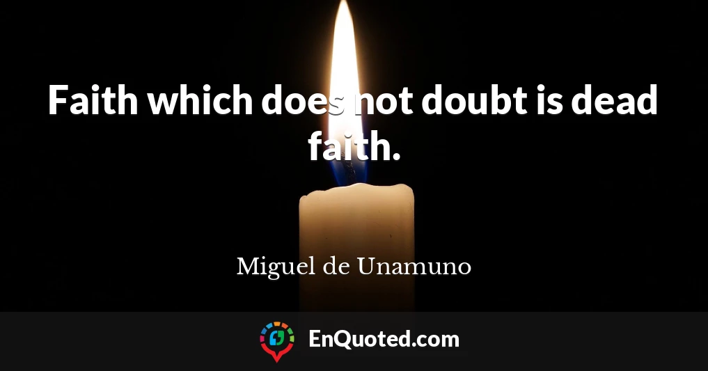 Faith which does not doubt is dead faith.