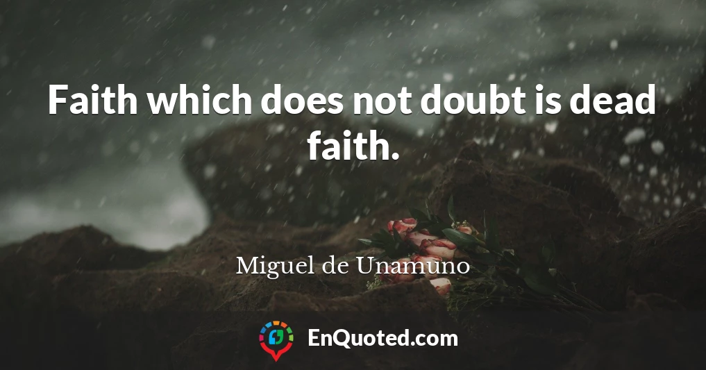 Faith which does not doubt is dead faith.