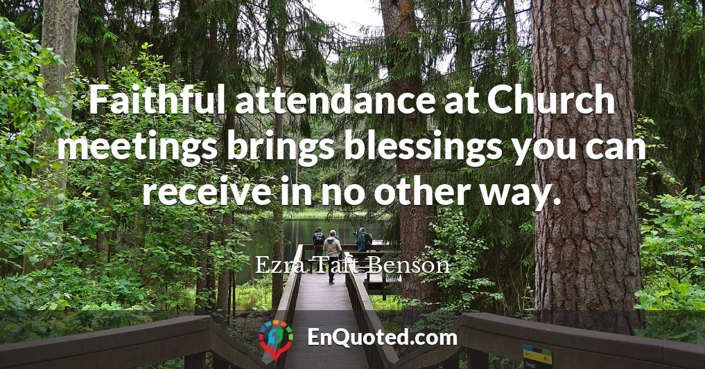 Faithful attendance at Church meetings brings blessings you can receive in no other way.