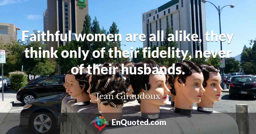 Faithful women are all alike, they think only of their fidelity, never of their husbands.