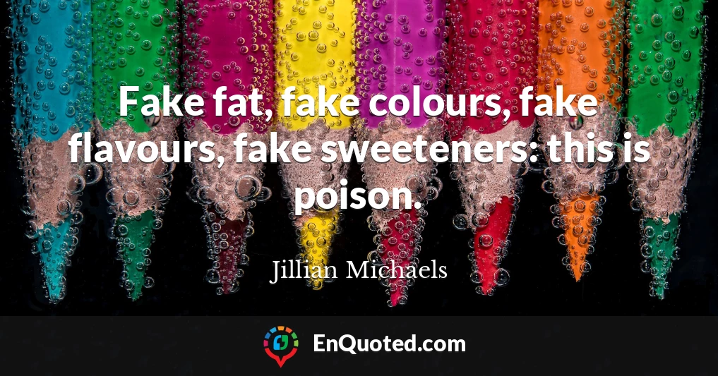 Fake fat, fake colours, fake flavours, fake sweeteners: this is poison.