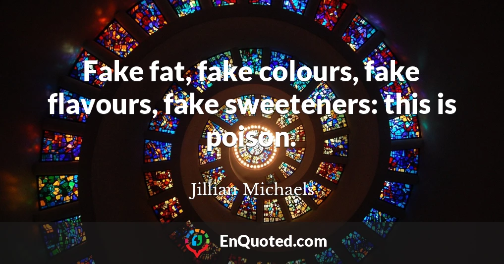 Fake fat, fake colours, fake flavours, fake sweeteners: this is poison.