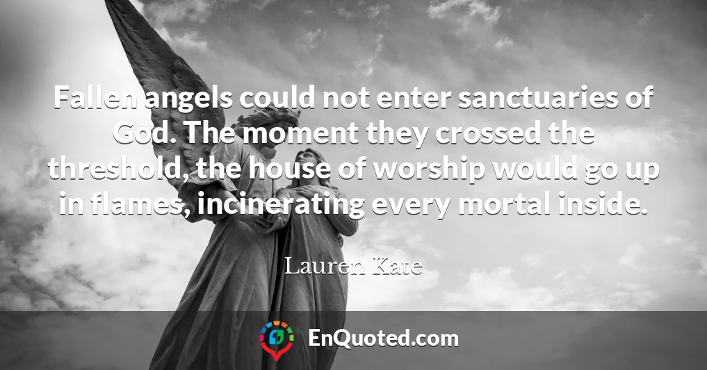 Fallen angels could not enter sanctuaries of God. The moment they crossed the threshold, the house of worship would go up in flames, incinerating every mortal inside.