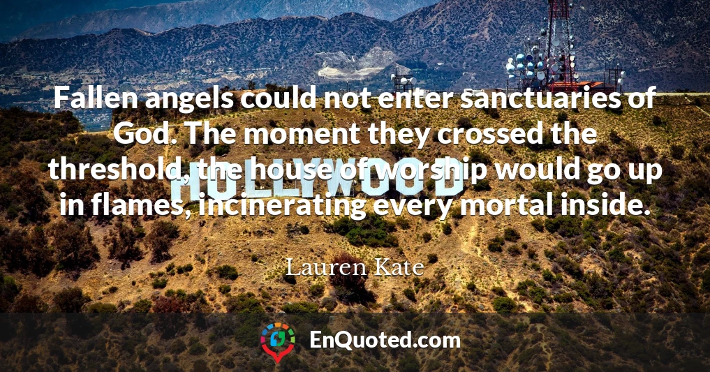 Fallen angels could not enter sanctuaries of God. The moment they crossed the threshold, the house of worship would go up in flames, incinerating every mortal inside.