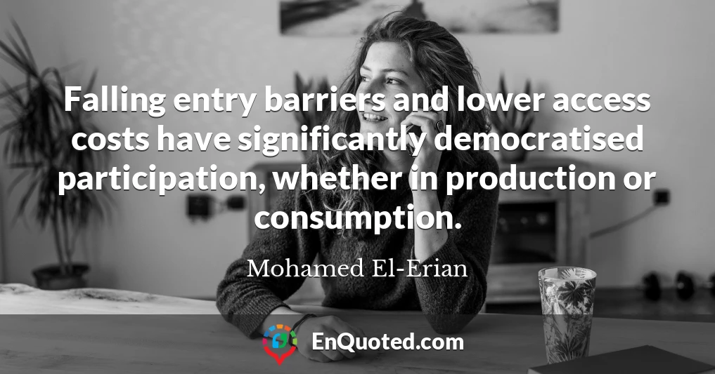 Falling entry barriers and lower access costs have significantly democratised participation, whether in production or consumption.