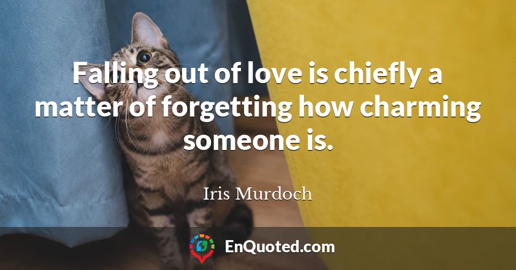 Falling out of love is chiefly a matter of forgetting how charming someone is.
