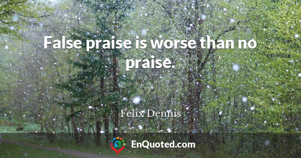 False praise is worse than no praise.
