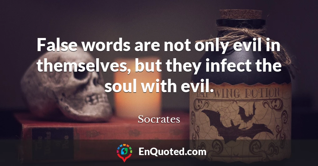 False words are not only evil in themselves, but they infect the soul with evil.