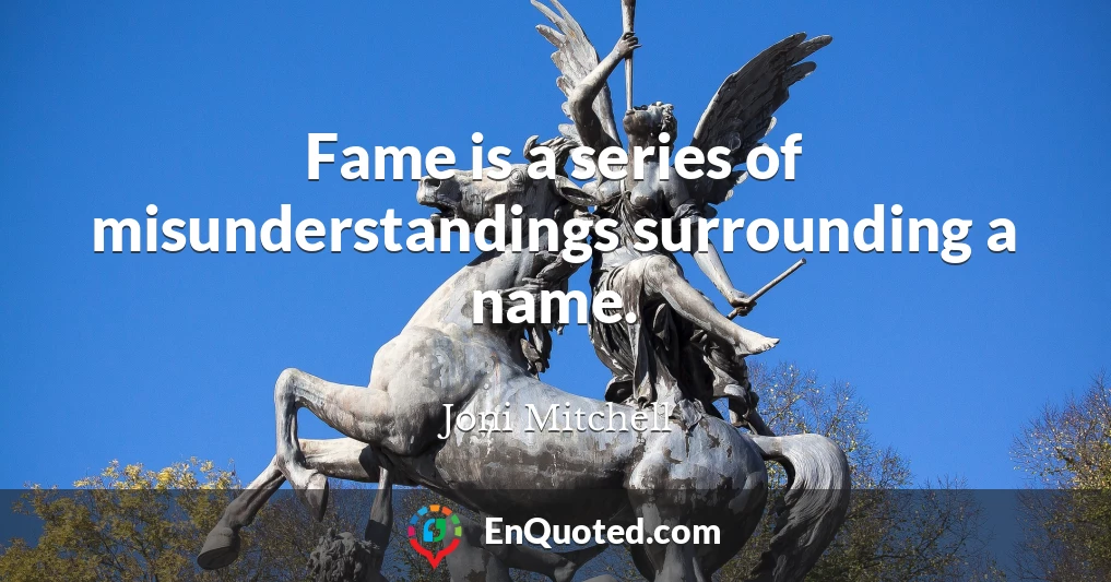 Fame is a series of misunderstandings surrounding a name.