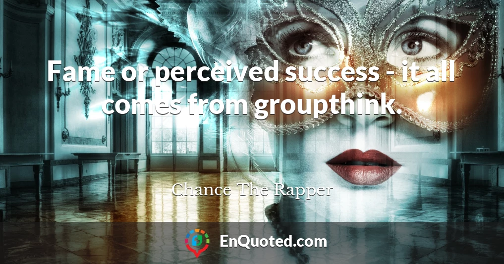 Fame or perceived success - it all comes from groupthink.