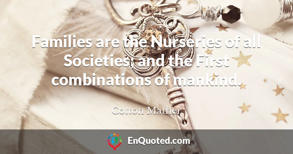 Families are the Nurseries of all Societies; and the First combinations of mankind.