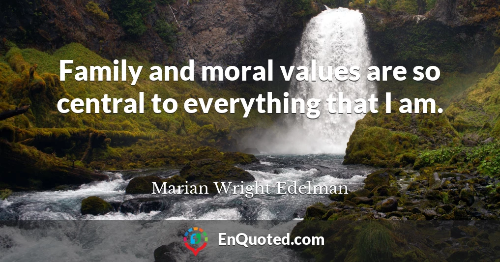 Family and moral values are so central to everything that I am.