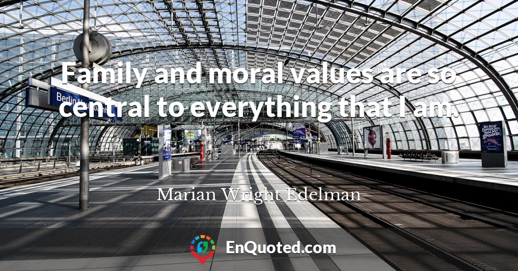 Family and moral values are so central to everything that I am.