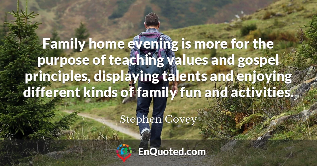 Family home evening is more for the purpose of teaching values and gospel principles, displaying talents and enjoying different kinds of family fun and activities.