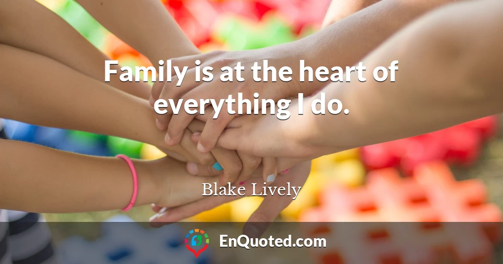 Family is at the heart of everything I do.