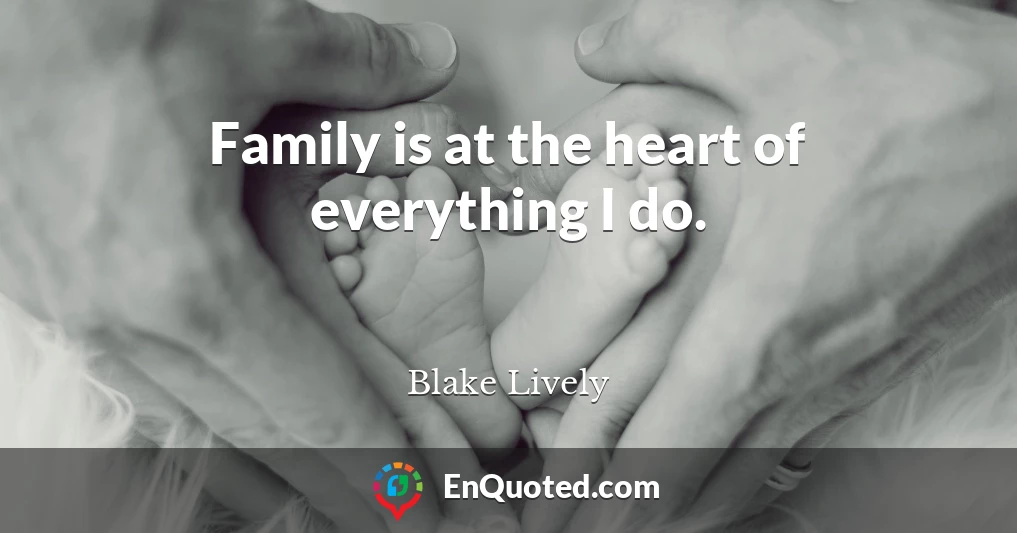 Family is at the heart of everything I do.