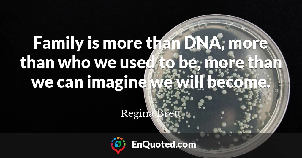 Family is more than DNA, more than who we used to be, more than we can imagine we will become.