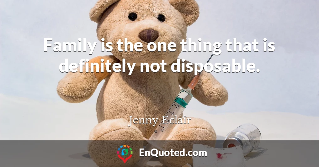 Family is the one thing that is definitely not disposable.