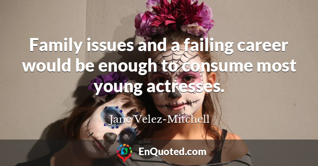 Family issues and a failing career would be enough to consume most young actresses.