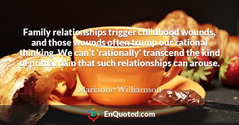 Family relationships trigger childhood wounds, and those wounds often trump our rational thinking. We can't 'rationally' transcend the kind of primal pain that such relationships can arouse.