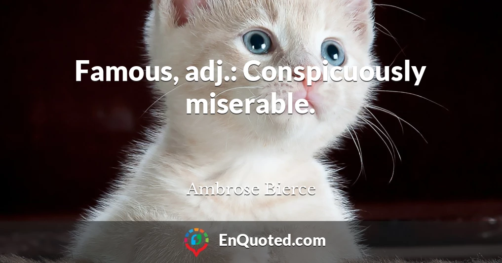 Famous, adj.: Conspicuously miserable.