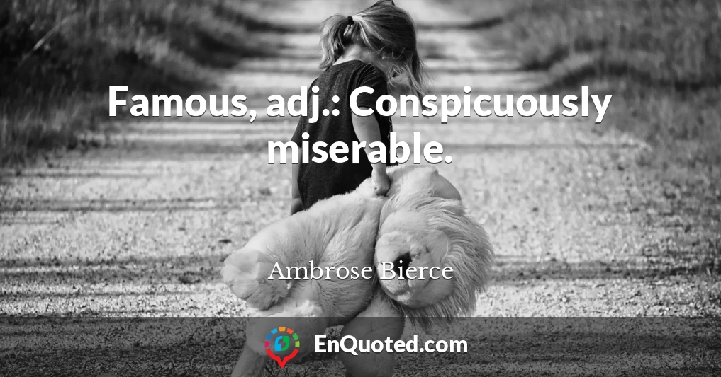 Famous, adj.: Conspicuously miserable.