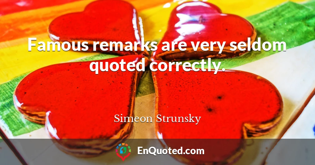 Famous remarks are very seldom quoted correctly.