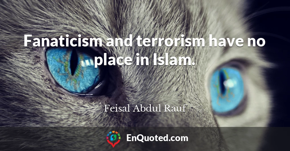 Fanaticism and terrorism have no place in Islam.