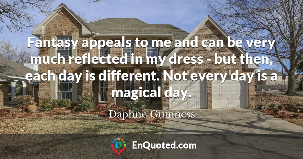 Fantasy appeals to me and can be very much reflected in my dress - but then, each day is different. Not every day is a magical day.