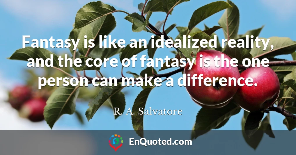 Fantasy is like an idealized reality, and the core of fantasy is the one person can make a difference.