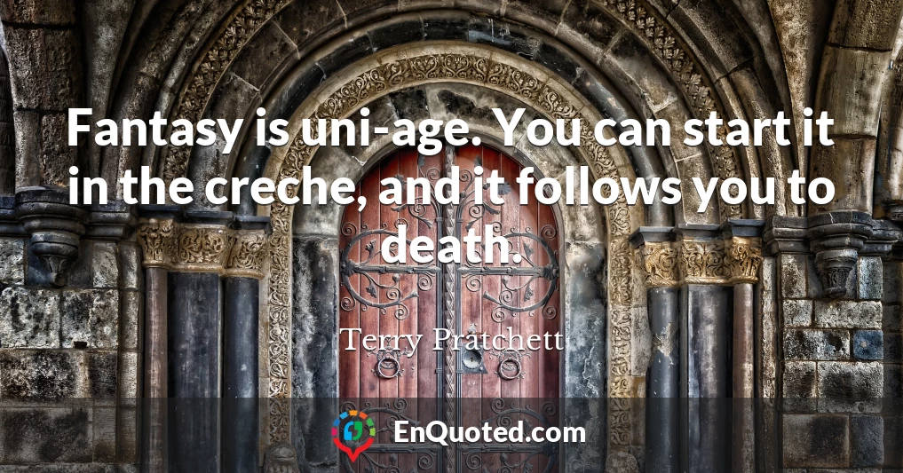 Fantasy is uni-age. You can start it in the creche, and it follows you to death.
