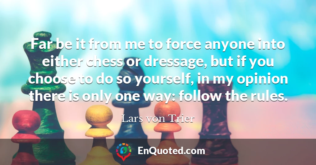 Far be it from me to force anyone into either chess or dressage, but if you choose to do so yourself, in my opinion there is only one way: follow the rules.