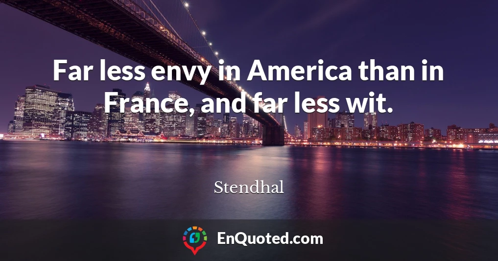 Far less envy in America than in France, and far less wit.