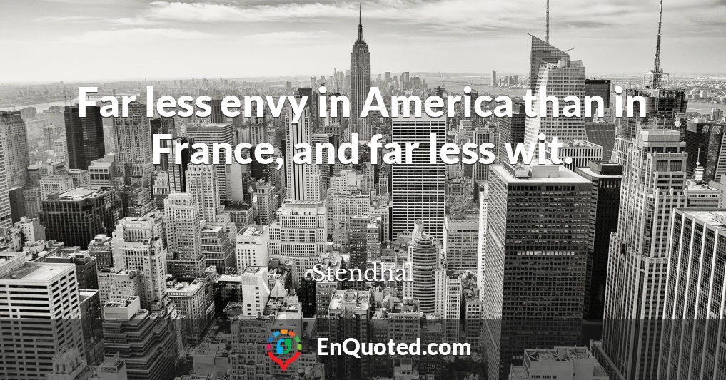 Far less envy in America than in France, and far less wit.