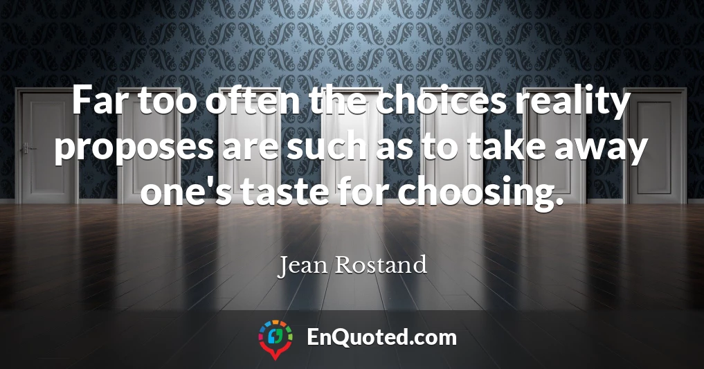 Far too often the choices reality proposes are such as to take away one's taste for choosing.