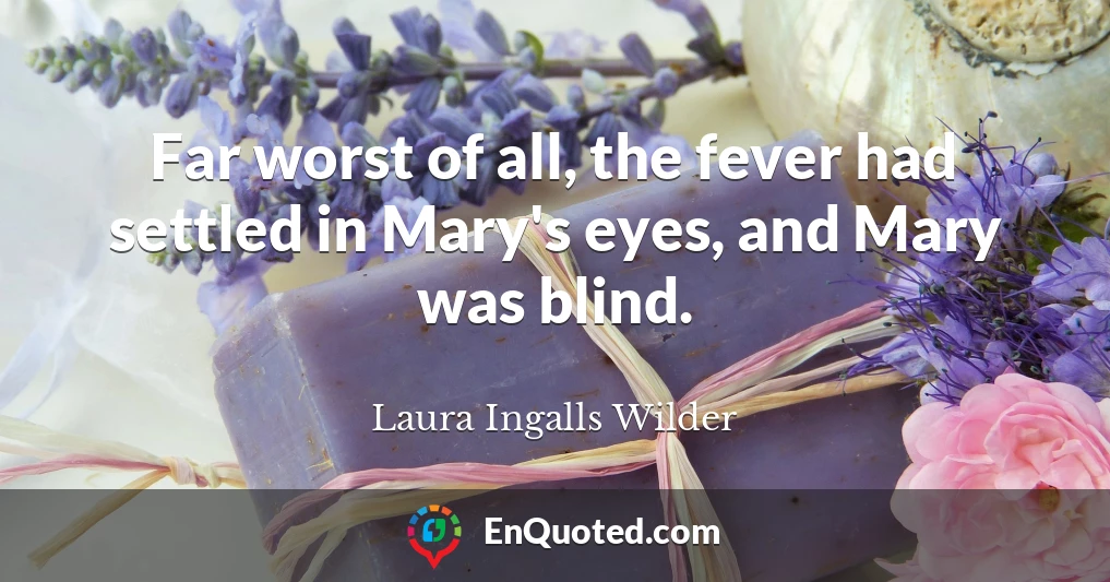 Far worst of all, the fever had settled in Mary's eyes, and Mary was blind.