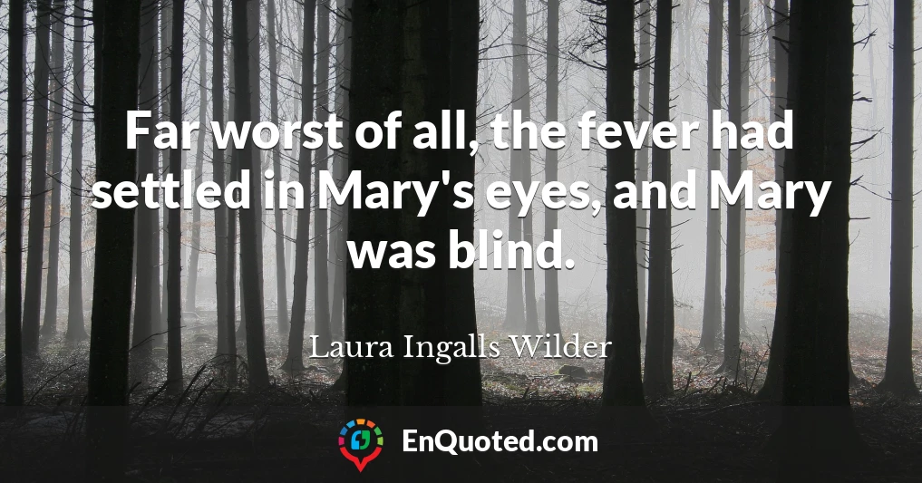 Far worst of all, the fever had settled in Mary's eyes, and Mary was blind.