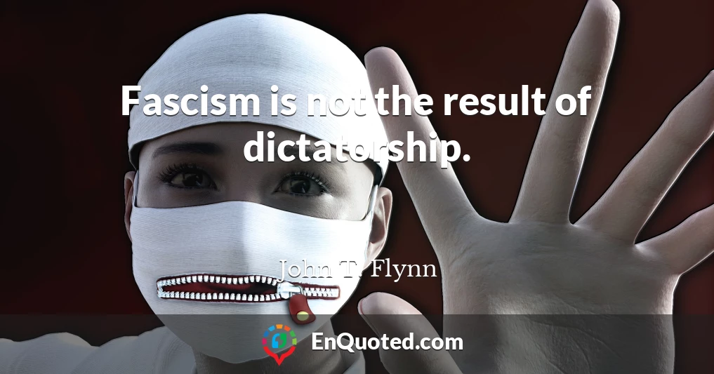 Fascism is not the result of dictatorship.