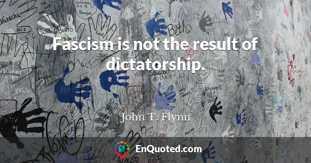 Fascism is not the result of dictatorship.