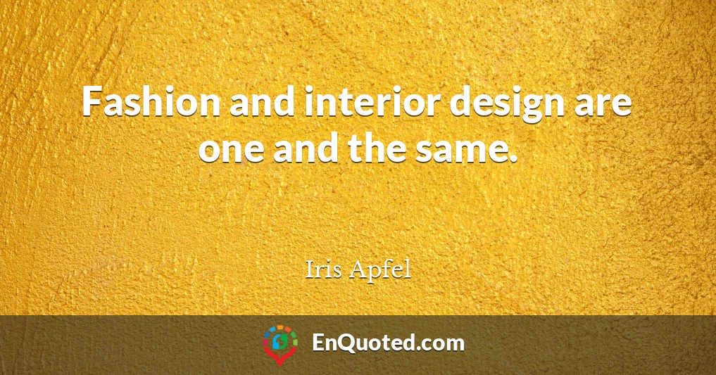 Fashion and interior design are one and the same.