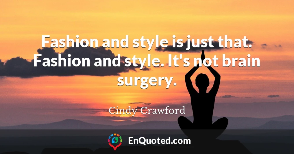 Fashion and style is just that. Fashion and style. It's not brain surgery.