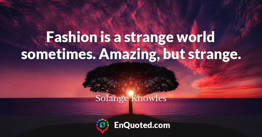 Fashion is a strange world sometimes. Amazing, but strange.